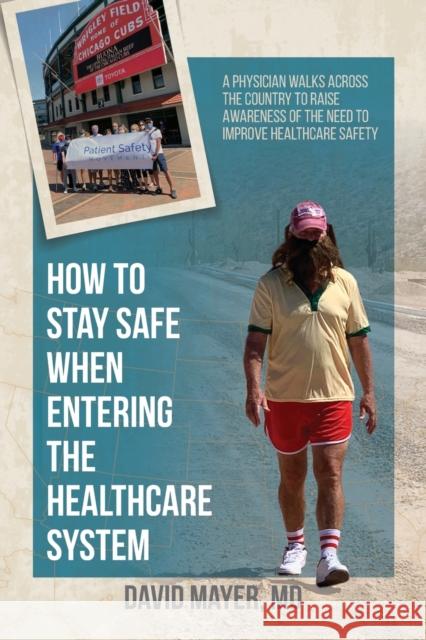 How to Stay Safe When Entering the Healthcare System: A Physician Walks across the Country to Raise Awareness of the Need to Improve Healthcare Safety David B. Mayer 9781627344067 Universal Publishers - książka