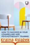 How to Succeed in your Counselling Training: A Practical Guide for Placement Cecilia Jarvis 9780335252114 Open University Press