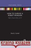 How to Survive a Robot Invasion: Rights, Responsibility, and AI David J. Gunkel 9781032088051 Routledge