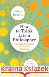 How to Think Like a Philosopher: Essential Principles for Clearer Thinking Julian Baggini 9781783788514 Granta Books