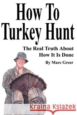 How To Turkey Hunt: The Real Truth About How It Is Done Greer, Marc D. 9780595214761 Writers Club Press - książka