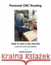 How to use a CNC Router: A practical guide for beginners Dennis a Keeling 9781546834199 Createspace Independent Publishing Platform