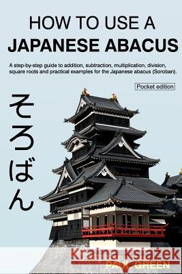 How To Use A Japanese Abacus: A step-by-step guide to addition, subtraction, multiplication, division, square roots and practical examples for the J Green, Paul 9781499237795 Createspace - książka