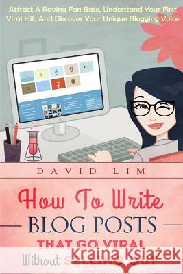 How To Write Blog Posts That Go Viral Without Selling Out: Attract A Raving Fan Base, Understand Your First Viral Hit, And Discover Your Unique Bloggi Lim, David 9781517266868 Createspace - książka