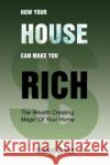How Your House Can Make You Rich: The Wealth Creating Magic Of Your Home Green, Robert 9780595384761 iUniverse