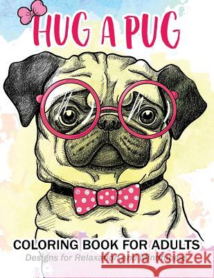 Hug a Pug coloring book for adults: Much loved dogs and puppies coloring book for grown ups Pug Coloring Book for Adults 9781544268934 Createspace Independent Publishing Platform - książka