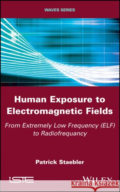 Human Exposure to Electromagnetic Fields: From Extremely Low Frequency (Elf) to Radiofrequency Staebler, Patrick 9781786301215 John Wiley & Sons - książka