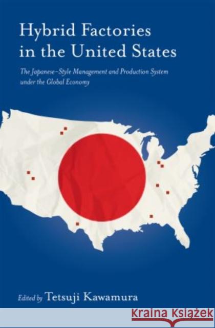 Hybrid Factory in the United States: The Japanese-Style Management and Production System Under the Global Economy Kawamura, Tetsuji 9780195311969 Oxford University Press, USA - książka