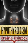 Hypothyroidism: The Ultimate - Hypothyroidism Solution! Jumpstart Weight Loss With Natural Remedies, Hypothyroidism Diet, & Clean Eati Nick Bell 9781990625176 ND Publishing