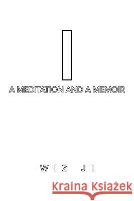 I: A Meditation and a Memoir Wiz Ji 9781503530713 Xlibris Corporation - książka