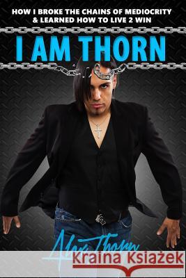 I Am Thorn: How I Broke the Chains Of Mediocrity & Learned How To Live 2 Win Thorn, Alex 9781521913345 Independently Published - książka