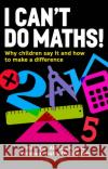 I Can't Do Maths!: Why children say it and how to make a difference Dr Dr Nathalie Sinclair 9781472992673 Bloomsbury Publishing PLC