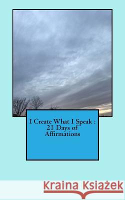 I Create What I Speak: 21 Days of Affirmations Kezia Jones 9781542384100 Createspace Independent Publishing Platform - książka