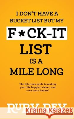 I Don't Have a Bucket List but My F*ck-it List is a Mile Long: The hilarious guide to making your life happier, richer, and even more badass! Ruby Rey 9781990367144 Bucket List - książka
