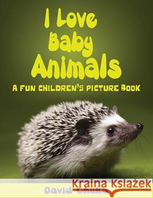 I Love Baby Animals: Fun Children's Picture Book with Amazing Photos of Baby Animals David Chuka 9781483944142 Createspace - książka