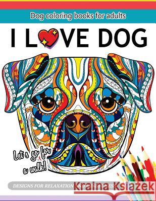 I Love Dog: A Dog coloring book for Adults Adult Coloring Books 9781544913520 Createspace Independent Publishing Platform - książka