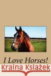 I Love Horses! Melanie Stacey 9781533508522 Createspace Independent Publishing Platform