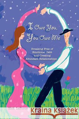 I Owe You, You Owe Me: Breaking Free of Emotional Debt and Creating Abundant Relationships Leforce, Nick 9780595364541 iUniverse - książka