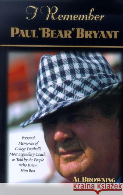 I Remember Paul Bear Bryant: Personal Memoires of College Football's Most Legendary Coach, as Told by the People Who Knew Him Best Browning, Al 9781581821598 Cumberland House Publishing - książka