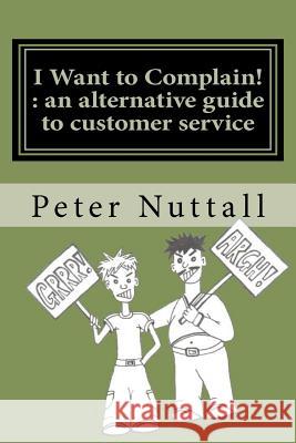 I Want to Complain: An Alternative Guide to Customer Service Peter Nuttall 9781463734749 Createspace - książka