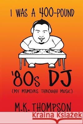 I Was A 400-pound '80s DJ: My Memoirs Through Music Thompson, M. K. 9780692480717 Steez - książka