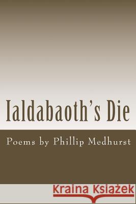 Ialdabaoth's Die: Poems by Phillip Medhurst Phillip Medhurst 9781492199915 Createspace - książka