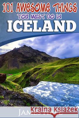 Iceland: 101 Awesome Things You Must Do in Iceland: Iceland Travel Guide to the Land of Fire and Ice. The True Travel Guide fro Hall, James 9781544811826 Createspace Independent Publishing Platform - książka