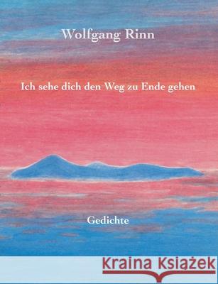 Ich sehe dich den Weg zu Ende gehen: Gedichte Wolfgang 9783751973168 Books on Demand - książka