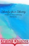 Identify Your Identity: Redefine Your Defining Moments Knickerbocker, Samuel 9781716573439 Lulu.com