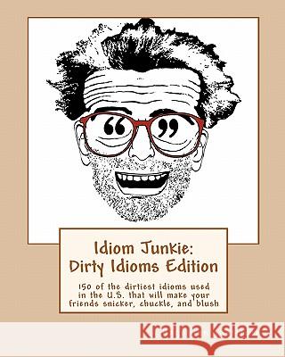 Idiom Junkie: Dirty Idioms Edition: 150 of the dirtiest idioms used in the U.S. that will make your friends snicker, chuckle, and bl Hagopian Institute 9781449997274 Createspace - książka