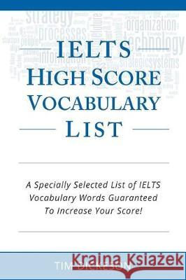 IELTS High Score Vocabulary List: A Specially Selected List of IELTS Vocabulary Words Guaranteed To Increase Your Score! Dickeson, Tim 9781484837740 Createspace Independent Publishing Platform - książka