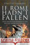 If Rome Hadn't Fallen: How the Survival of Rome Might Have Changed World History Timothy Venning 9781526791948 Pen & Sword Military