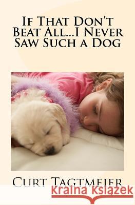 If That Don't Beat All...I Never Saw Such a Dog Curt Tagtmeier 9781543137989 Createspace Independent Publishing Platform - książka