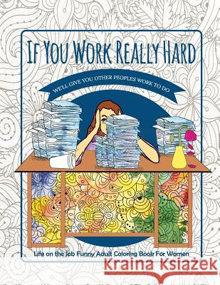 If You Work Really Hard We'll Give You Other Peoples Work to Do: Life on the Job Funny Adult Coloring Book for Women River Breeze Press 9781790746941 Independently Published - książka