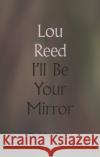 I'll Be Your Mirror: The Collected Lyrics Reed, Lou 9780571345991 Faber & Faber