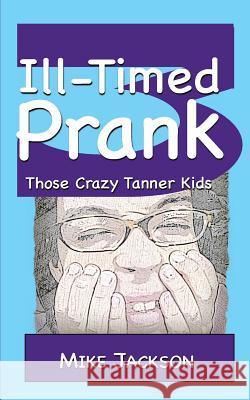Ill-Timed Prank: Those Crazy Tanner Kids Mike Jackson 9781492340409 Createspace - książka