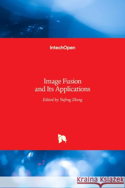 Image Fusion and Its Applications Yufeng Zheng 9789533071824 Intechopen - książka