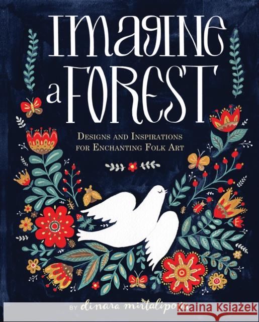 Imagine a Forest: Designs and Inspirations for Enchanting Folk Art Dinara Mirtalipova 9781631062353 Rock Point - książka