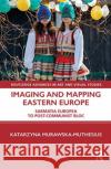 Imaging and Mapping Eastern Europe: Sarmatia Europea to Post-Communist Bloc Katarzyna Murawska-Muthesius 9781032003610 Routledge