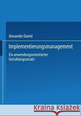 Implementierungsmanagement: Ein Anwendungsorientierter Gestaltungsansatz Daniel, Alexander 9783824474202 Springer - książka