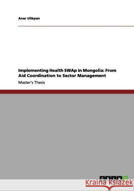 Implementing Health SWAp in Mongolia: From Aid Coordination to Sector Management Ulikpan, Anar 9783656056867 Grin Verlag - książka