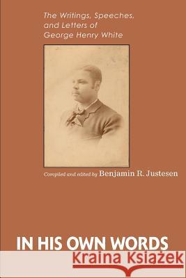 In His Own Words: The Writings, Speeches, and Letters of George Henry White Justesen, Benjamin R. 9780595320868 iUniverse - książka
