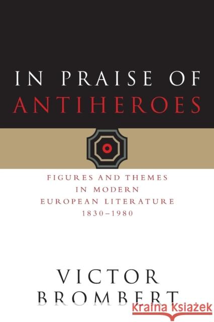 In Praise of Antiheroes: Figures and Themes in Modern European Literature, 1830-1980 Brombert, Victor 9780226075433 University of Chicago Press - książka
