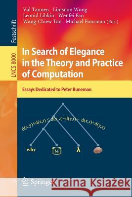 In Search of Elegance in the Theory and Practice of Computation: Essays dedicated to Peter Buneman Val Tannen, Limsoon Wong, Leonid Libkin, Wenfei Fan, Wang-Chiew Tan, Michael Fourman 9783642416590 Springer-Verlag Berlin and Heidelberg GmbH &  - książka