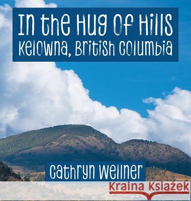 In the Hug of Hills: Kelowna, British Columbia Cathryn Wellner Cathryn Wellner 9780995165335 Espoir Press - książka