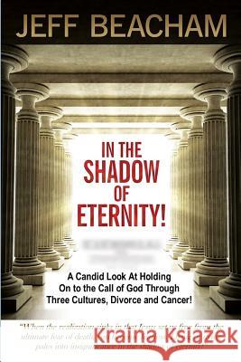 In the Shadow of Eternity: A Candid Look at Holding on to the Call of God through Three Cultures, Divorce and Cancer! Beacham, Jeff 9781365747830 Revival Waves of Glory Ministries - książka