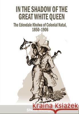 In the Shadow of the Great White Queen: The Edendale Kholwa of Colonial Natal, 1850 - 1906 Sheila Meintjes 9780639804002 Natal Society Foundation - książka
