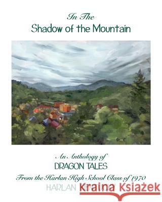 In the Shadow of the Mountain: An Anthology of Dragon Tales from the Harlan High School Class of 1970, Harlan, Kentucky Bill J. Looney 9781986290296 Createspace Independent Publishing Platform - książka