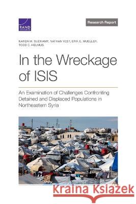 In the Wreckage of ISIS: An Examination of Challenges Confronting Detained and Displaced Populations in Northeastern Syria Karen M. Sudkamp Nathan Vest Erik E. Mueller 9781977410757 RAND Corporation - książka