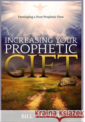 Increasing Your Prophetic Gift: Developing a Pure Prophetic Flow Bill Vincent 9781365741531 Revival Waves of Glory Ministries - książka